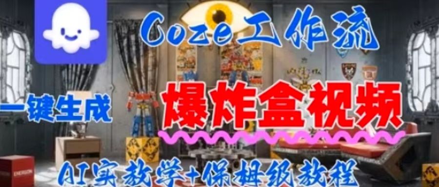 Coez扣子工作一键生成爆炸盒短视频，全流程保姆级教程-甄选网创