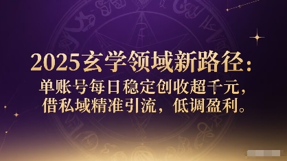 2025玄学领域新路径：单账号每日稳定创收1k+，借私域精准引流，低调盈利-甄选网创