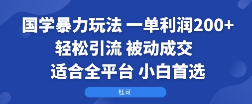 国学暴力玩法：一单利润2张+轻松引流 被动成交  适合全平台   小白首选-甄选网创
