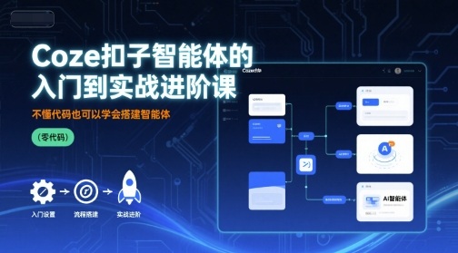 Coze扣子智能体的入门到实战进阶课，不懂代码也可以学会搭建智能体-甄选网创