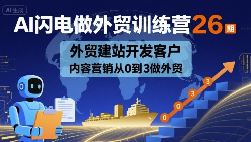 AI闪电做外贸训练营26期，外贸建站开发客户内容营销从0到3做外贸-甄选网创