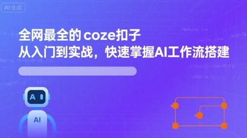 全网最全的coze扣子从入门到实战，快速掌握AI工作流搭建-甄选网创