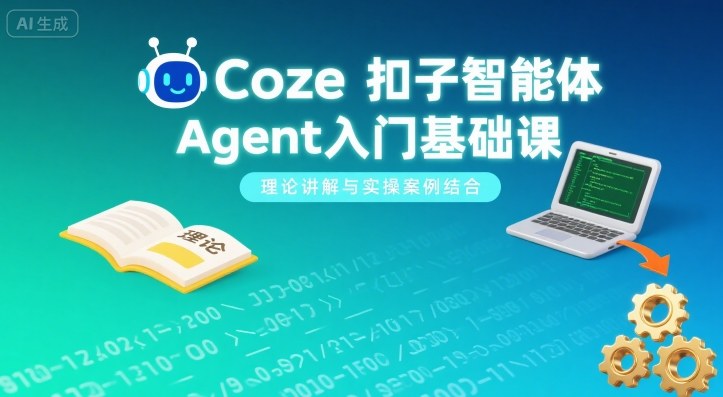 Coze扣子智能体Agent入门基础课，理论讲解与实操案例结合-甄选网创