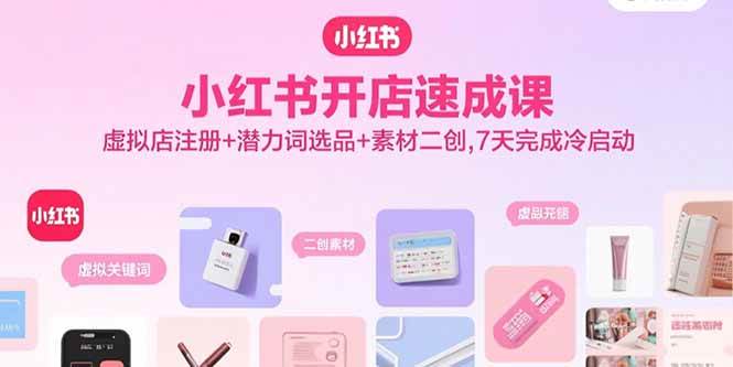 （15935期）小红书开店速成课，虚拟店注册+潜力词选品+素材二创，7天完成冷启动-甄选网创