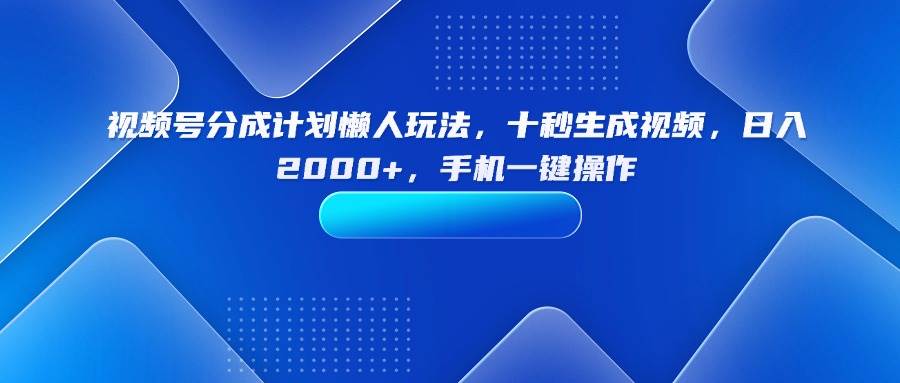 （15932期）视频号分成计划懒人玩法，十秒生成视频，日入2000+，手机一键操作-甄选网创