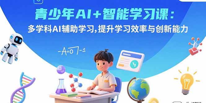 （15931期）青少年AI+智能学习课：多学科AI辅助学习，提升学习效率与创新能力-甄选网创