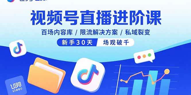 （15930期）视频号直播进阶课，百场内容库/限流解决方案/私域裂变，新手30天场观破千-甄选网创