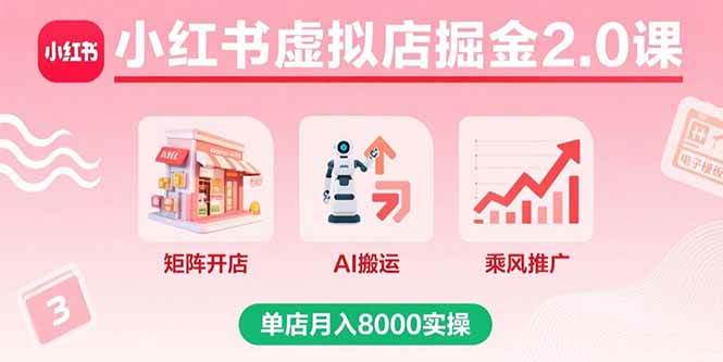 （15929期）小红书虚拟店掘金2.0课，矩阵开店+AI搬运+乘风推广，单店月入8000实操-甄选网创