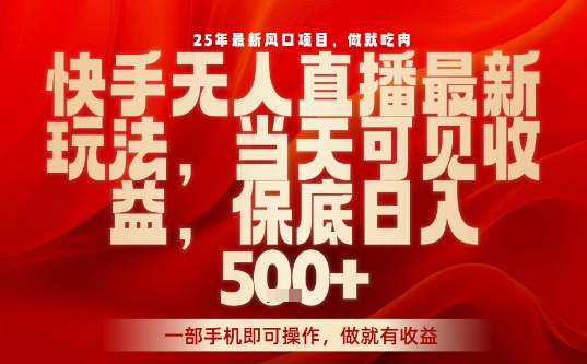 25年最新风口项目，快手无人直播，当天做当天出收益，不违规，一部手机即可操作，保底日入5张+【揭秘】-甄选网创
