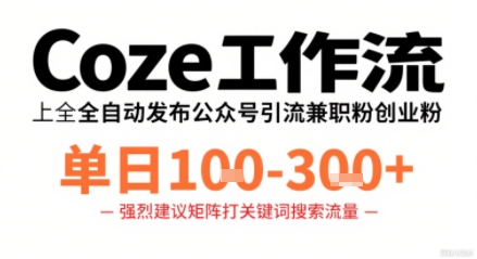 Coze工作流一键发布高质量公众号引流兼职粉代发粉，单日1-3张-甄选网创