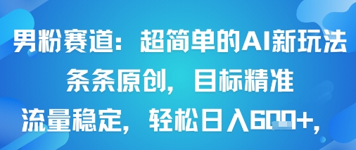 男粉赛道：超简单的AI新玩法条条原创，目标精准，流量稳定轻松日入6张+-甄选网创