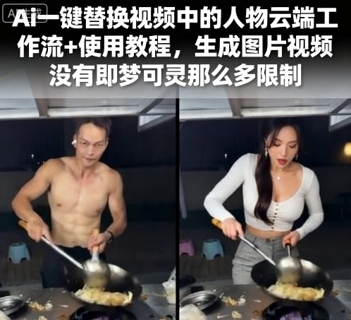 Ai一键替换视频中的人物云端工作流+使用教程，生成图片视频没有即梦可灵那么多限制-甄选网创