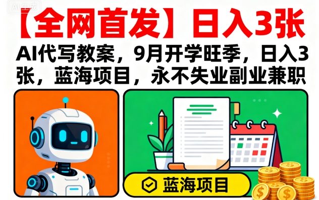 【全网首发】AI代写教案，9月开学旺季，日入3张，蓝海项目，永不失业副业兼职-甄选网创