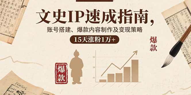 （15948期）文史IP速成指南，账号搭建、爆款内容制作及变现策略，15天涨粉1万+-甄选网创