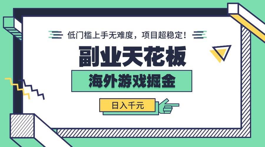 （15965期）副业天花板！海外游戏掘金：日入千元，低门槛上手无难度，项目超稳定！-甄选网创