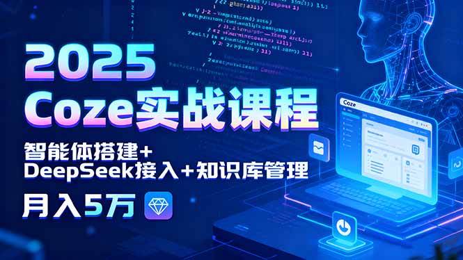 （15966期）2025 Coze实战课程，智能体搭建+DeepSeek接入+知识库管理，月入5万-甄选网创