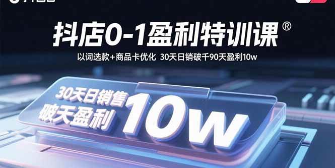 （15956期）抖店0-1盈利特训课：以词选款+商品卡优化 30天日销破千90天盈利10w-甄选网创