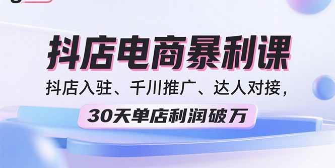 （15954期）2025抖店电商暴利课，抖店入驻、千川推广、达人对接，30天单店利润破万-甄选网创