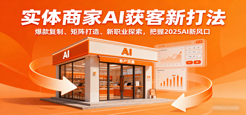 实体商家AI获客新打法：爆款复制、矩阵打造、新职业探索，把握2025AI新风口-甄选网创
