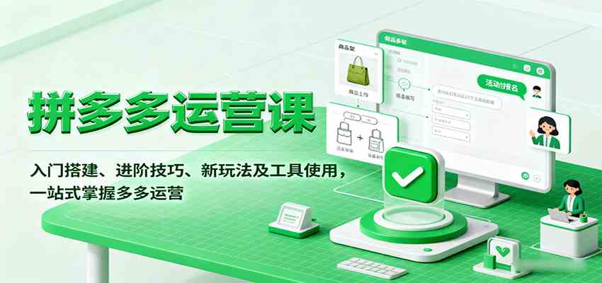 拼多多运营课，入门搭建、进阶技巧、新玩法及工具使用，一站式掌握多多运营-甄选网创