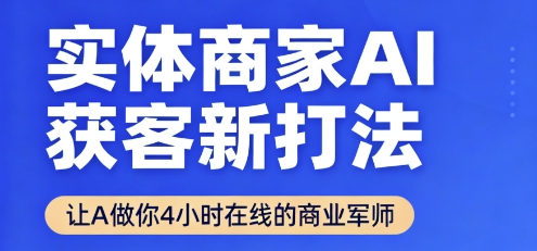 实体商家AI获客新打法【2025年9月】​让AI做你24小时在线的商业军师，效率开挂，甩开盲目摸索-甄选网创