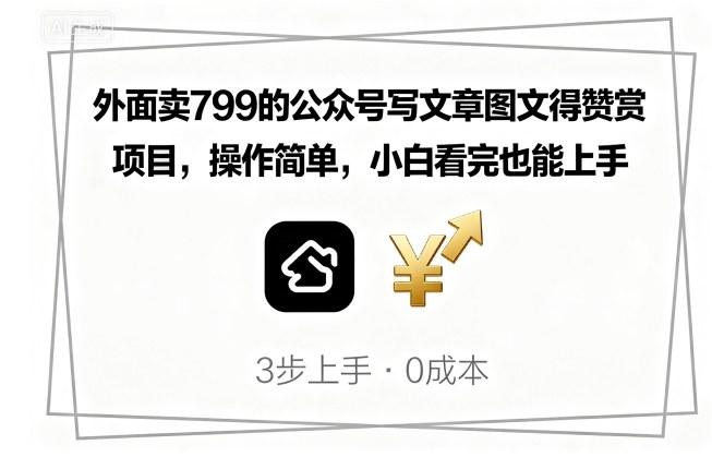 外面卖799的公众号写文章图文得赞赏项目，操作简单，小白看完也能上手-甄选网创