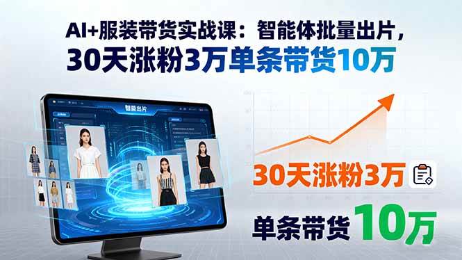 （15974期）AI+服装带货实战课：智能体批量出片，30天涨粉3万单条带货10万-甄选网创