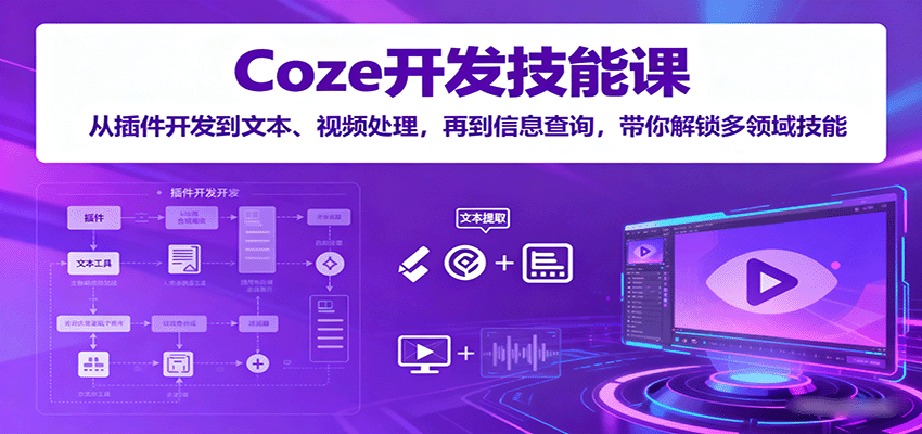 Coze开发技能课：从插件开发到文本、视频处理，再到信息查询，带你解锁多领域技能-甄选网创