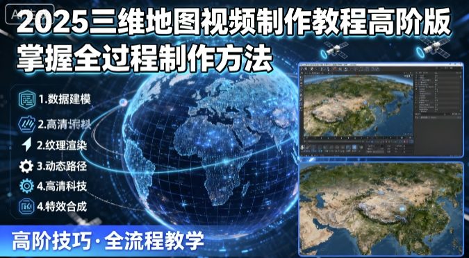 2025三维地图视频制作教程高阶版，掌握全过程制作方法-甄选网创