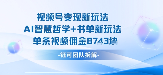 视频号变现新玩法，AI智慧哲学+书单新玩法，单条视频佣金1k+-甄选网创