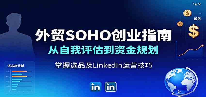 外贸SOHO创业指南：从自我评估到资金规划，掌握选品及LinkedIn运营技巧-甄选网创