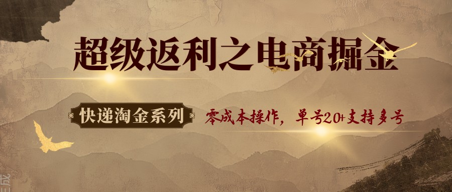 快递淘金系列；超级返利之电商掘金，零成本操作，单号20+支持多号-甄选网创