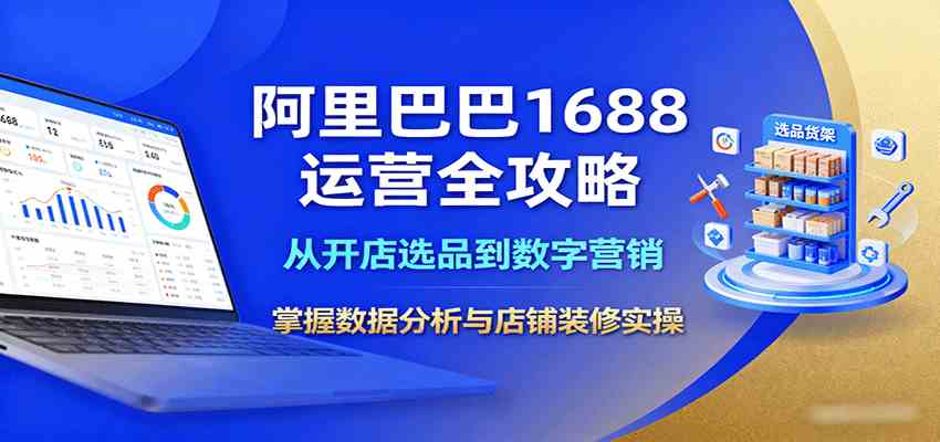 阿里巴巴1688运营全攻略：从开店选品到数字营销，掌握数据分析与店铺装修实操-甄选网创