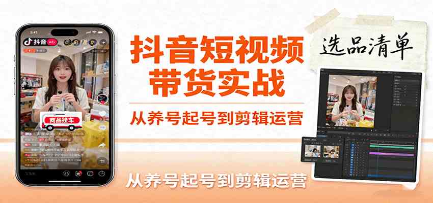 抖音短视频带货实战，从养号起号到剪辑运营，掌握选品文案与爆单视频制作全流程-甄选网创