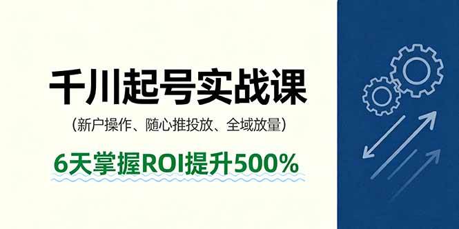 （16086期）抖音千川起号实战课，新户操作,随心推投放,全域放量，6天掌握ROI提升500%-甄选网创