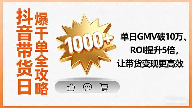 （16087期）抖音带货日爆千单全攻略，单日GMV破10万、ROI提升5倍，让带货变现更高效-甄选网创