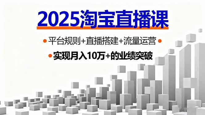 （16072期）2025淘宝直播课，平台规则+直播搭建+流量运营，首播GMV破3万-甄选网创