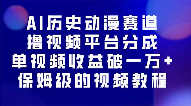 （16099期）AI历史动漫赛道撸分成，单视频收益破10000+的玩法，保姆级的视频教程！-甄选网创