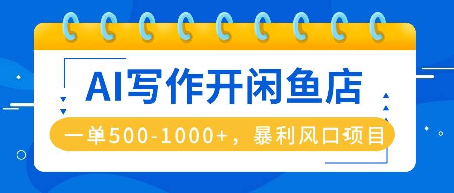 （16097期）AI写作开闲鱼店，一单500-1000+，暴利风口项目，永不失业副业兼职-甄选网创