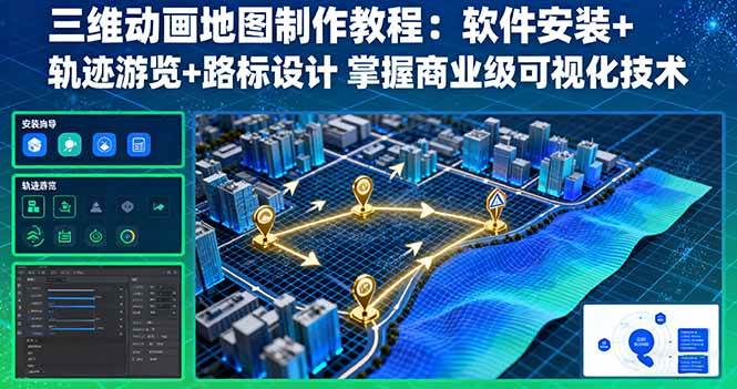 （16096期）三维动画地图制作教程：软件安装+轨迹游览+路标设计 掌握商业级可视化技术-甄选网创