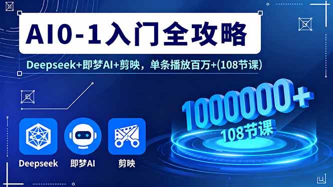 （16094期）AI0-1入门全攻略，Deepseek+即梦AI+剪映，单条播放百万+(108节课)-甄选网创