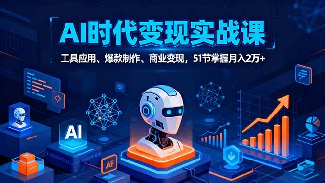 （16093期）AI时代全场景实战课，工具应用、爆款制作、商业变现，51节掌握月入2万+-甄选网创