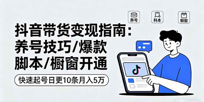 （16069期）抖音带货变现指南：养号技巧/爆款脚本/橱窗开通，快速起号日更10条月入5万-甄选网创