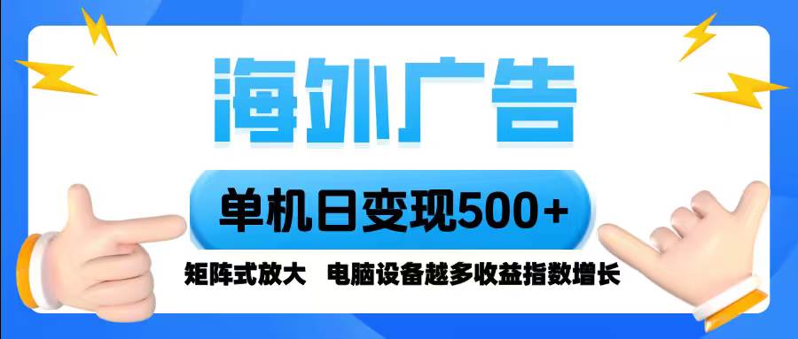 （16068期）海外广告 单机单日变现500+ 脚本全自动操作，设备越多，收益翻倍，小白…-甄选网创
