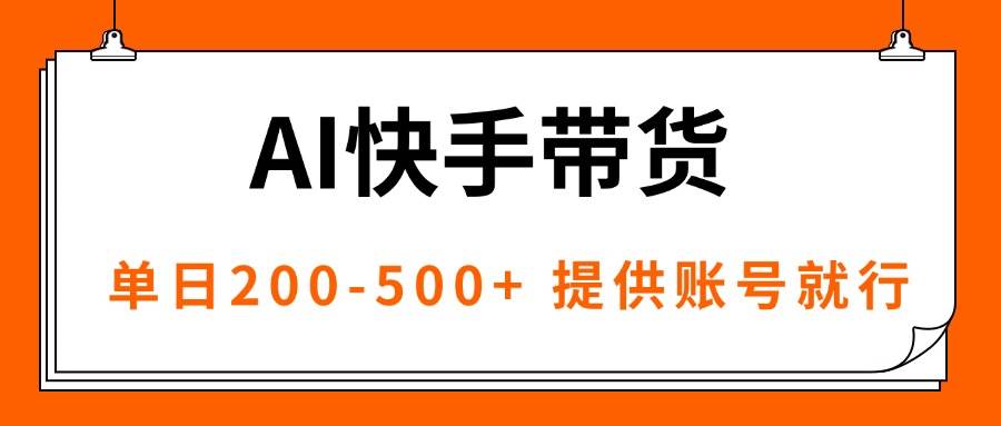 （16077期）AI黑科技快手带货，提供账号就行，独家AB技术，单日200-500+-甄选网创