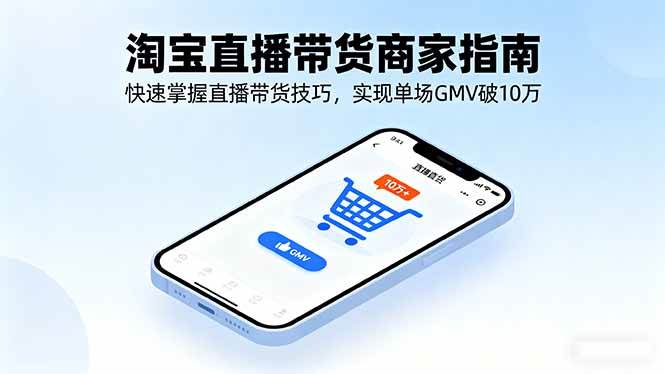 （16075期）淘宝直播带货商家指南，快速掌握直播带货技巧，实现单场GMV破10万-甄选网创