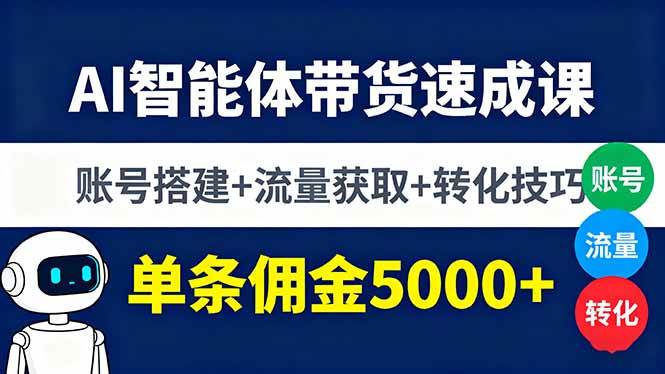 （16073期）AI智能体带货速成课，账号搭建+流量获取+转化技巧，单条佣金5000+-甄选网创