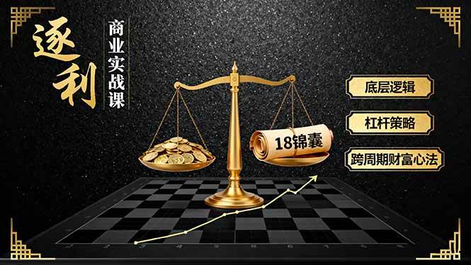 （16046期）《逐 利》商业实战课，底层逻辑、杠杆策略、18锦囊，跨周期财富心法-甄选网创
