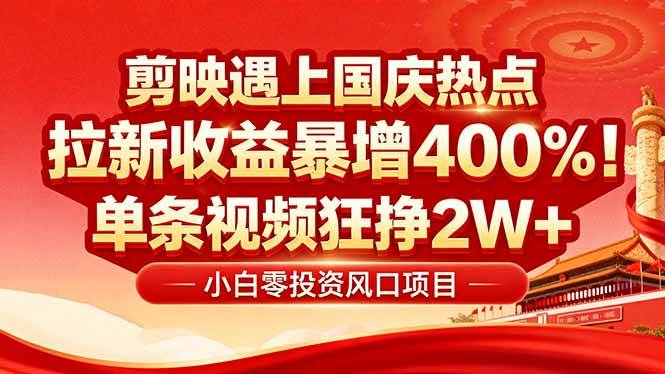 （16039期）国庆流量风口！剪映小白吃红利：0基础几分钟一条，拉新收益暴涨400%，…-甄选网创