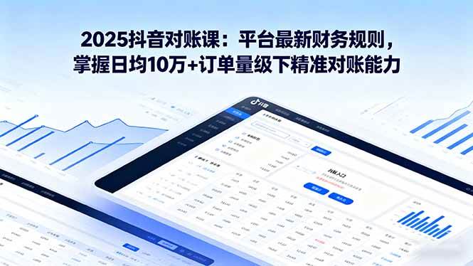 （16030期）2025抖音 对账课：平台最新财务规则 掌握日均10万+订单量级下精准对账能力-甄选网创